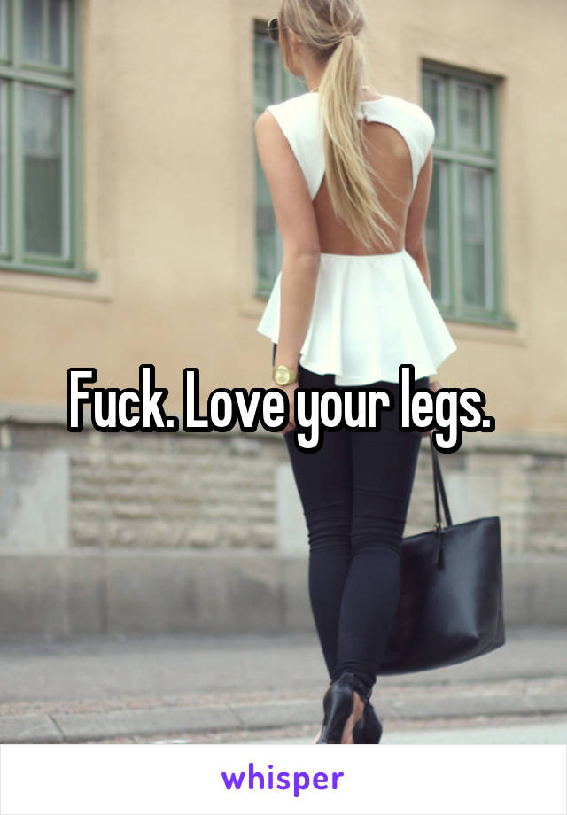 Fuck. Love your legs. 