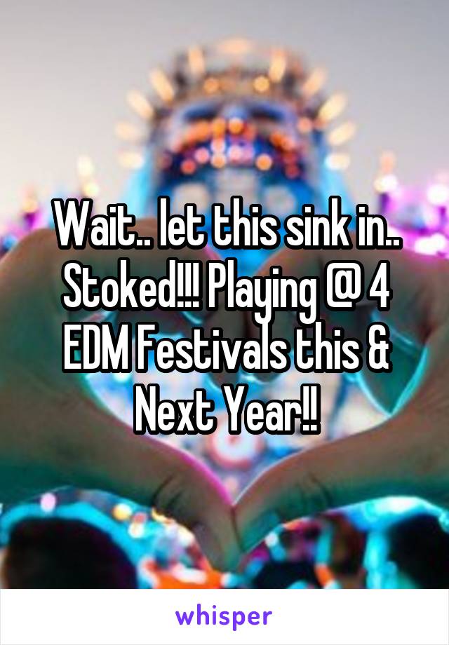 Wait.. let this sink in..
Stoked!!! Playing @ 4 EDM Festivals this & Next Year!!