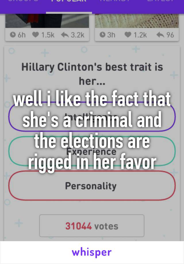 well i like the fact that she's a criminal and the elections are rigged in her favor