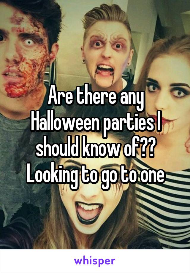 Are there any Halloween parties I should know of?? Looking to go to one