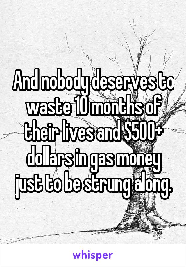 And nobody deserves to waste 10 months of their lives and $500+ dollars in gas money just to be strung along.