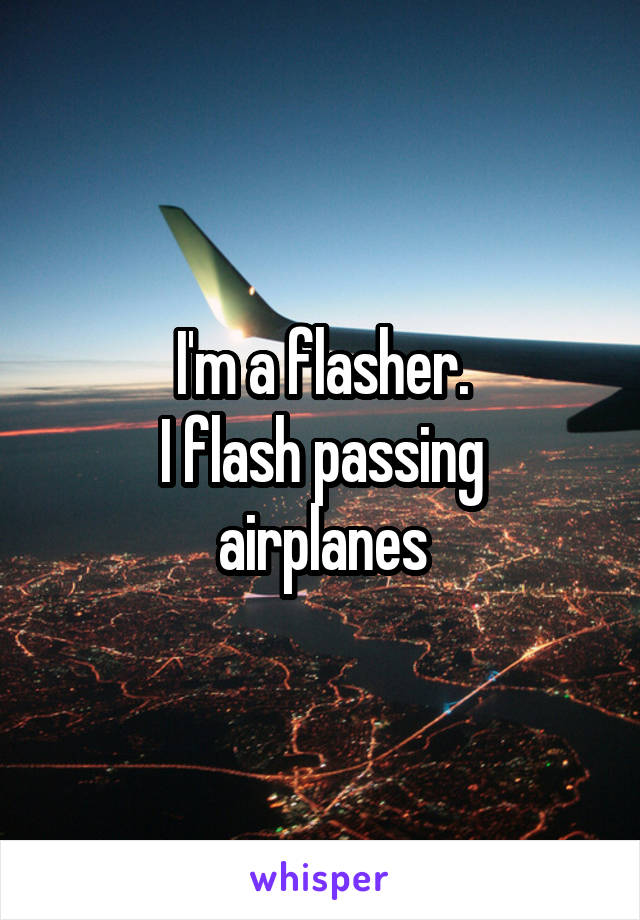 I'm a flasher.
I flash passing airplanes