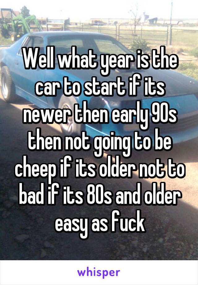 Well what year is the car to start if its newer then early 90s then not going to be cheep if its older not to bad if its 80s and older easy as fuck