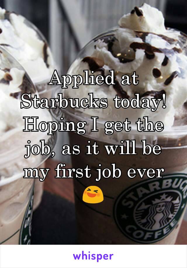 Applied at Starbucks today!
Hoping I get the job, as it will be my first job ever 😆