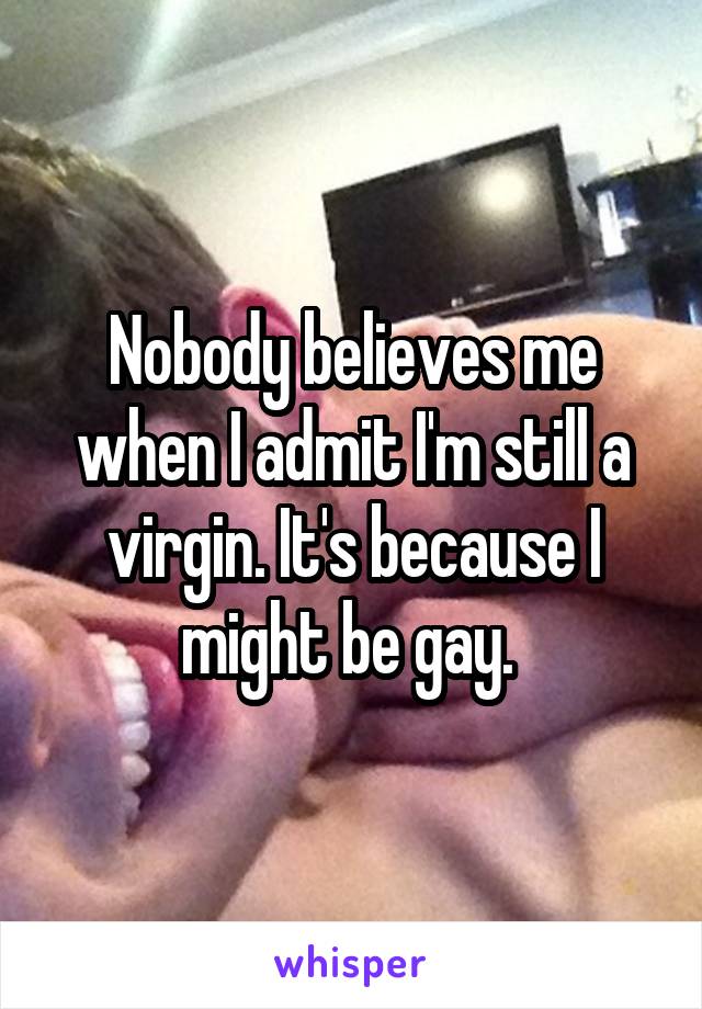 Nobody believes me when I admit I'm still a virgin. It's because I might be gay. 