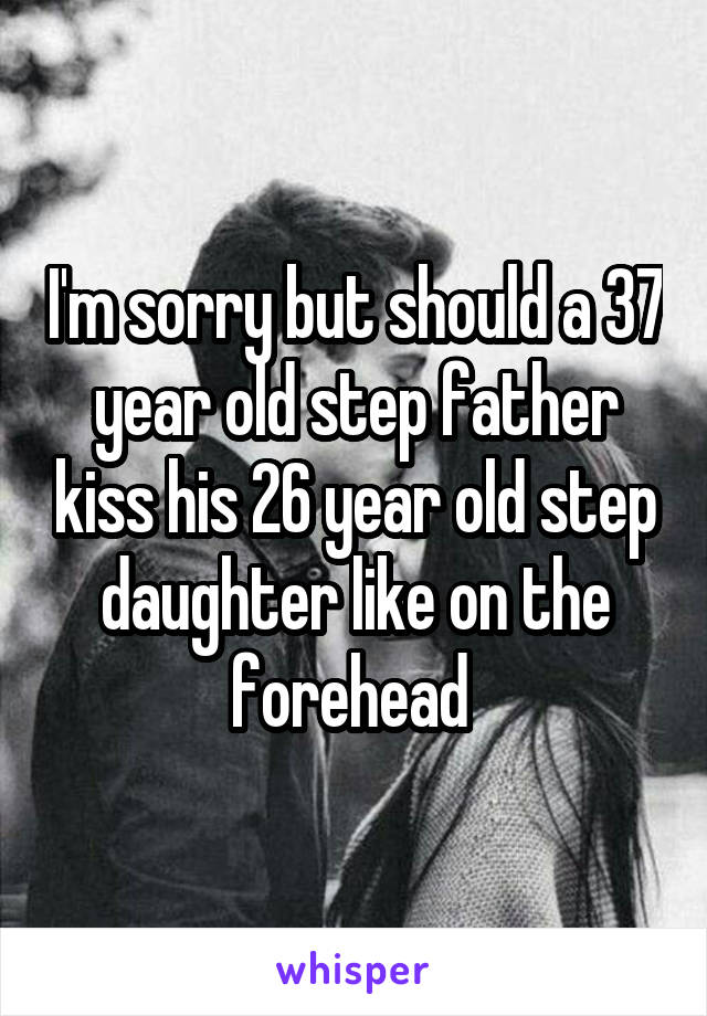 I'm sorry but should a 37 year old step father kiss his 26 year old step daughter like on the forehead 