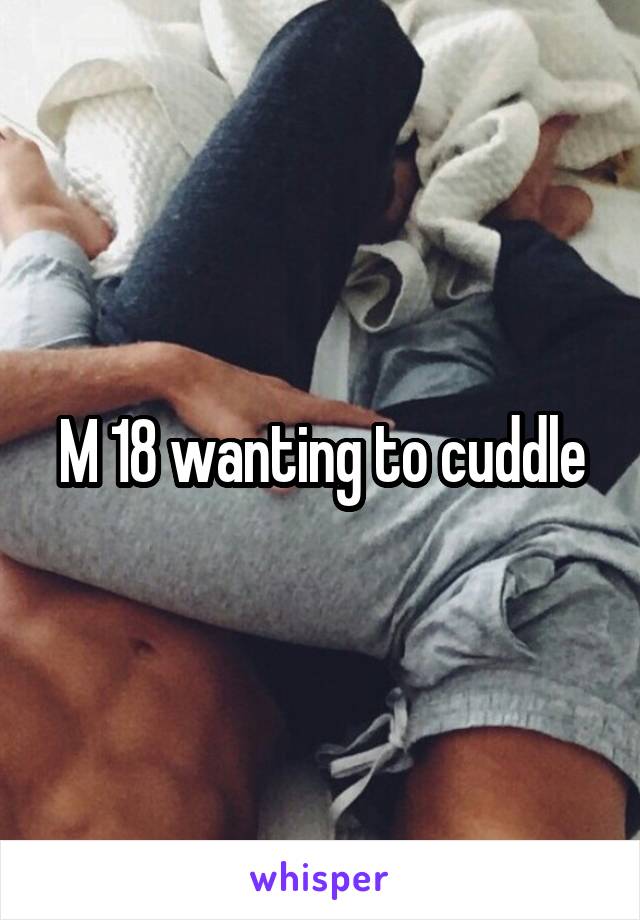M 18 wanting to cuddle