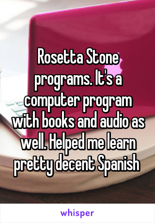 Rosetta Stone programs. It's a computer program with books and audio as well. Helped me learn pretty decent Spanish 
