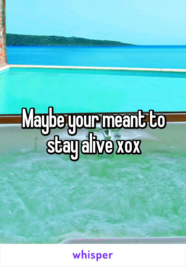 Maybe your meant to stay alive xox