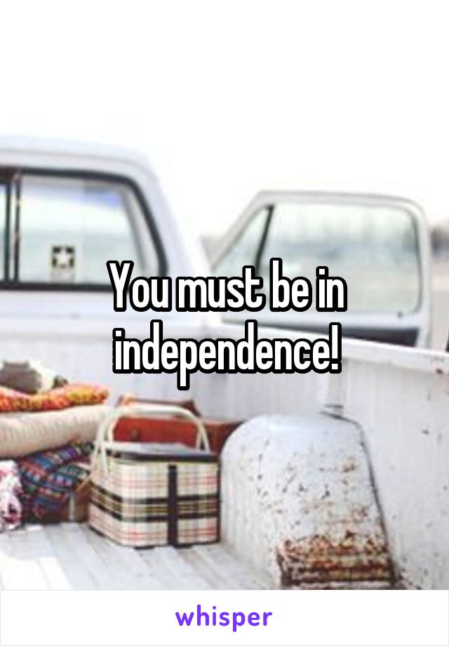 You must be in independence!