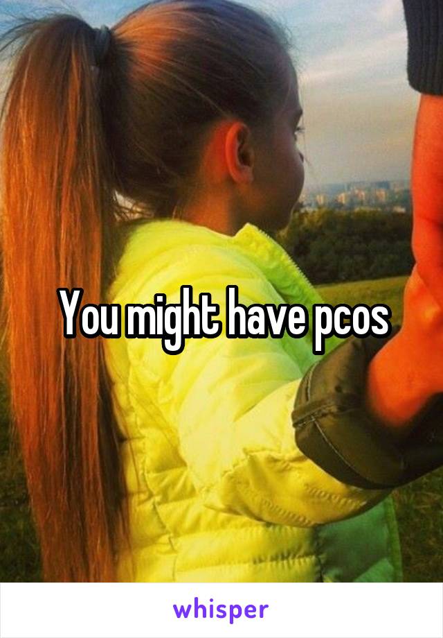 You might have pcos