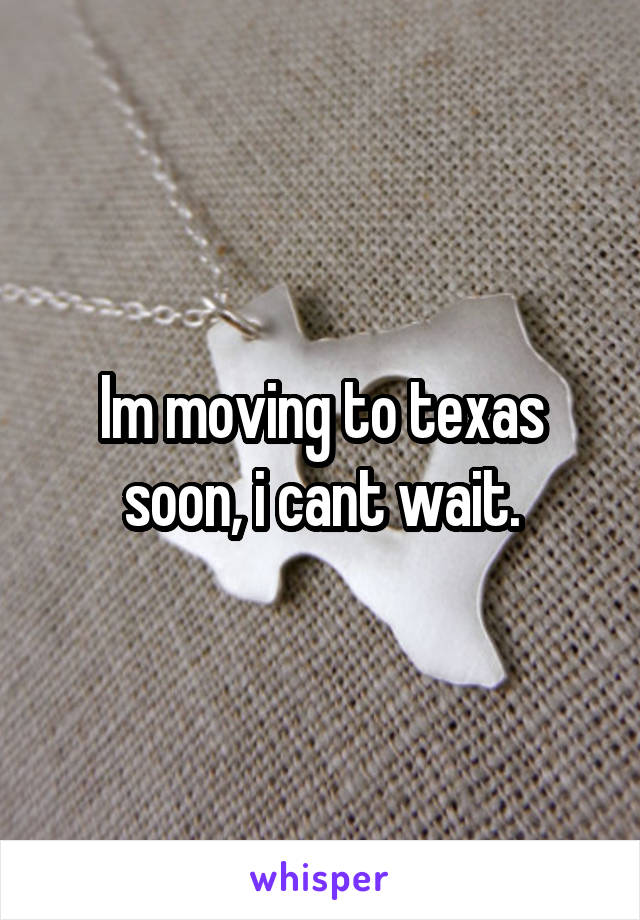 Im moving to texas soon, i cant wait.
