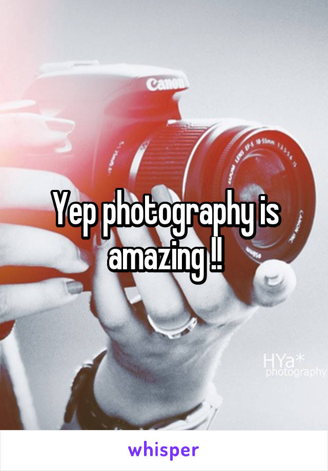 Yep photography is amazing !!