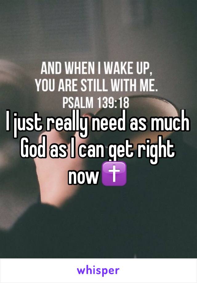 I just really need as much God as I can get right now✝
