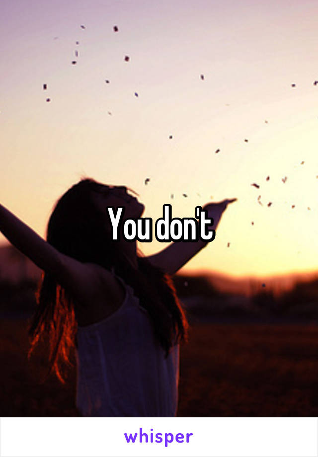 You don't