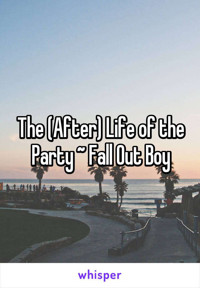 The (After) Life of the Party ~ Fall Out Boy