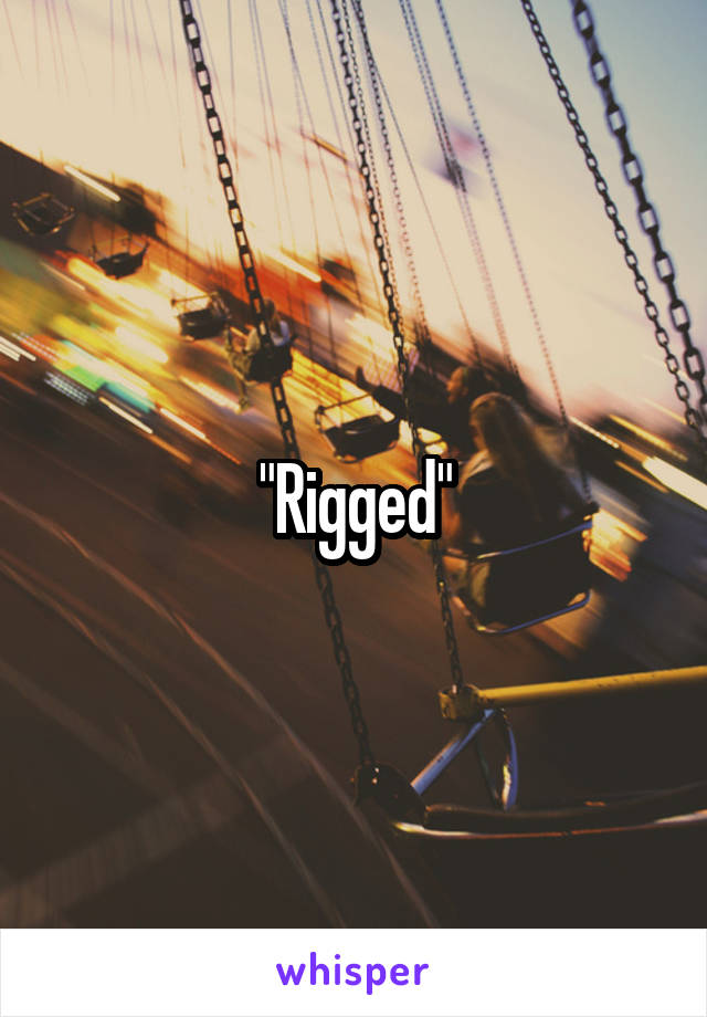 "Rigged"