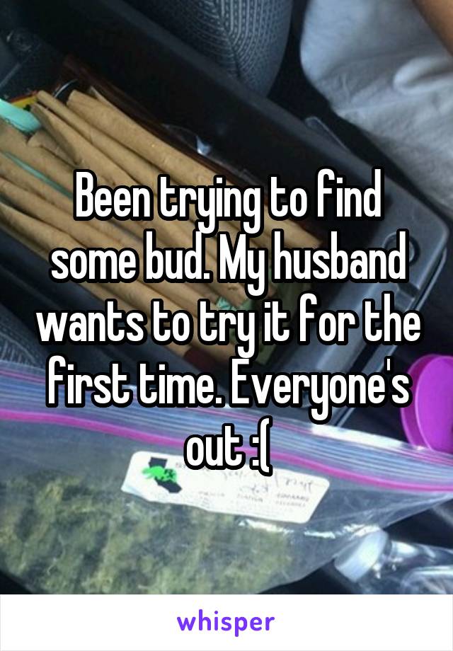 Been trying to find some bud. My husband wants to try it for the first time. Everyone's out :(