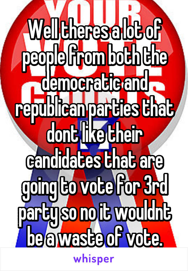 Well theres a lot of people from both the democratic and republican parties that dont like their candidates that are going to vote for 3rd party so no it wouldnt be a waste of vote.