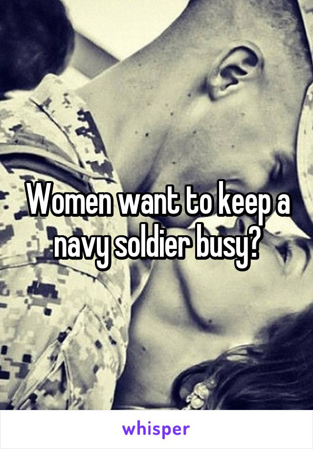Women want to keep a navy soldier busy?