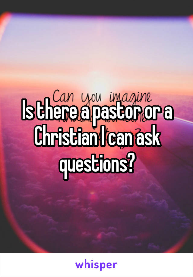 Is there a pastor or a Christian I can ask questions?