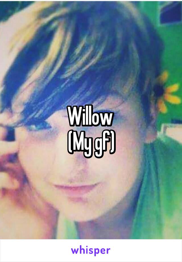 Willow 
(My gf)