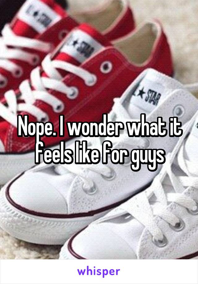 Nope. I wonder what it feels like for guys