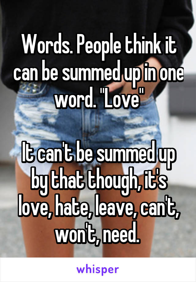 Words. People think it can be summed up in one word. "Love"

It can't be summed up by that though, it's love, hate, leave, can't, won't, need. 