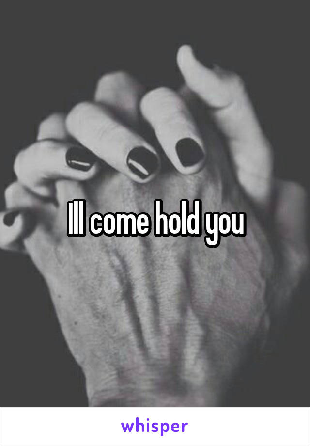 Ill come hold you
