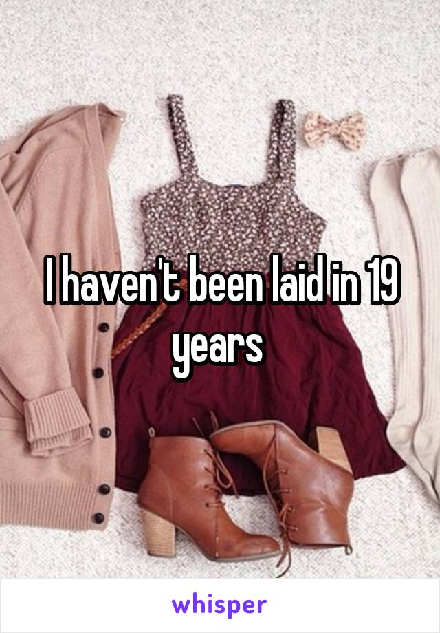 I haven't been laid in 19 years 