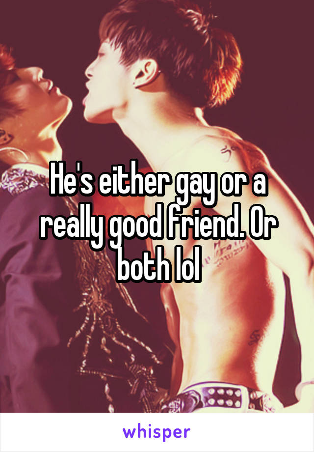 He's either gay or a really good friend. Or both lol