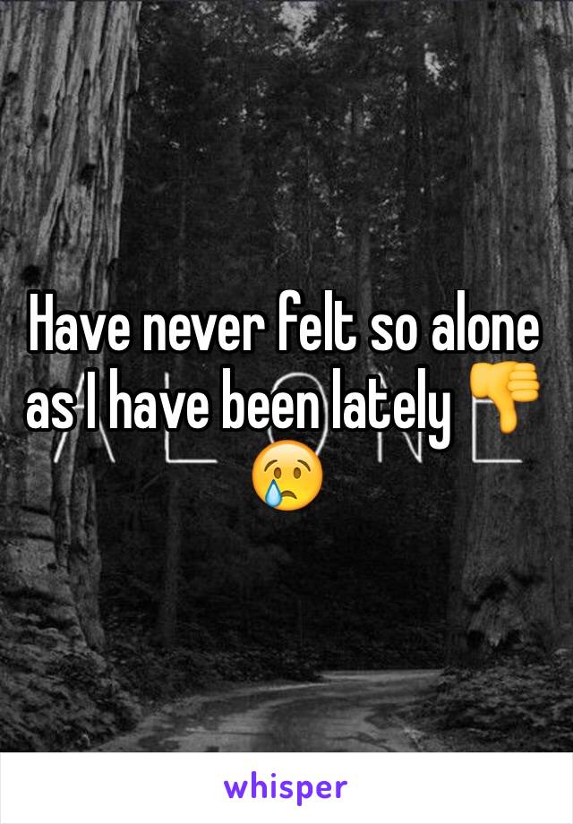 Have never felt so alone as I have been lately 👎😢
