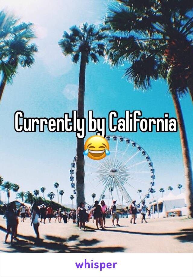 Currently by California 😂