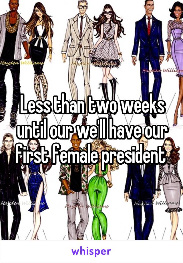 Less than two weeks until our we'll have our first female president 