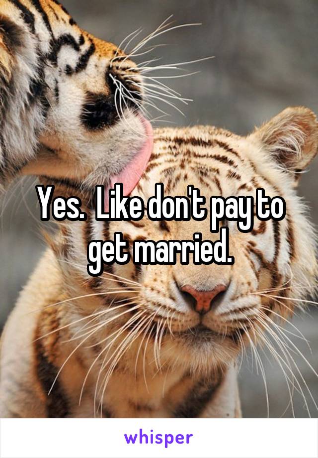 Yes.  Like don't pay to get married.