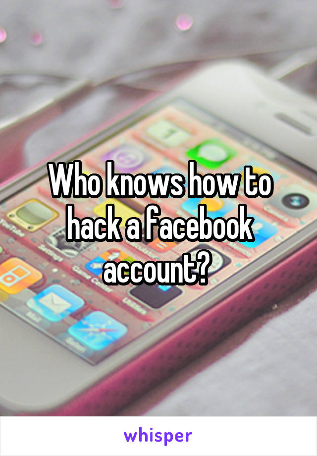 Who knows how to hack a facebook account? 