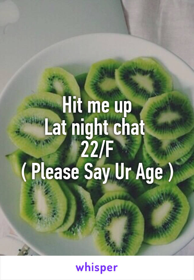 Hit me up
Lat night chat 
22/F
( Please Say Ur Age )