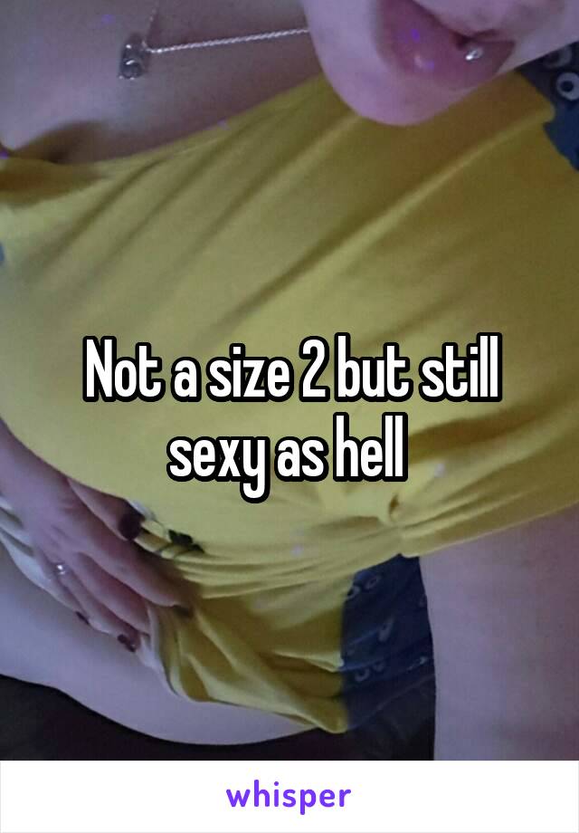 Not a size 2 but still sexy as hell 