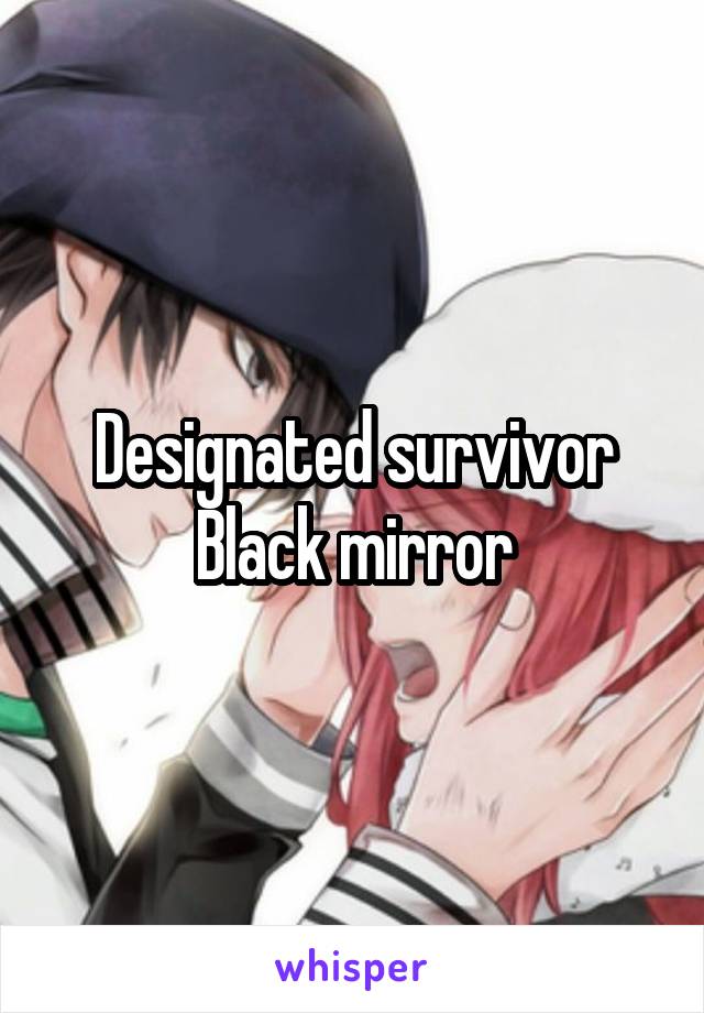 Designated survivor
Black mirror