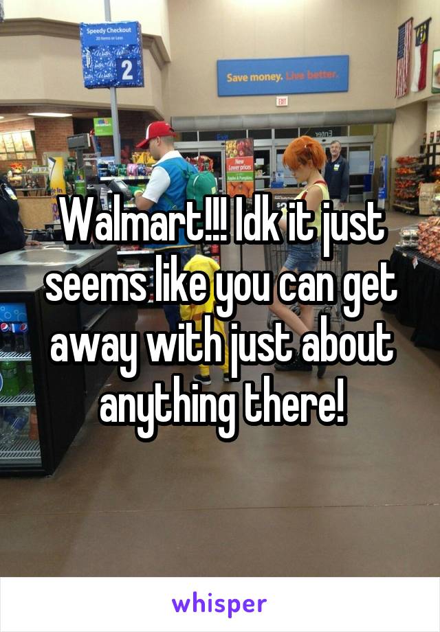 Walmart!!! Idk it just seems like you can get away with just about anything there!