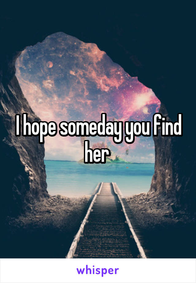 I hope someday you find her 