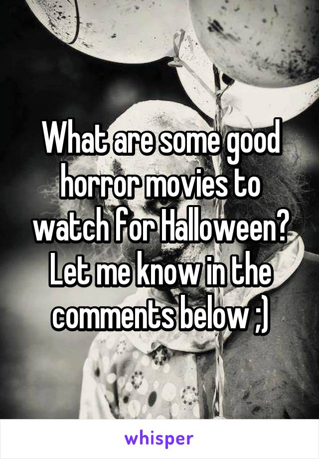 What are some good horror movies to watch for Halloween?
Let me know in the comments below ;)