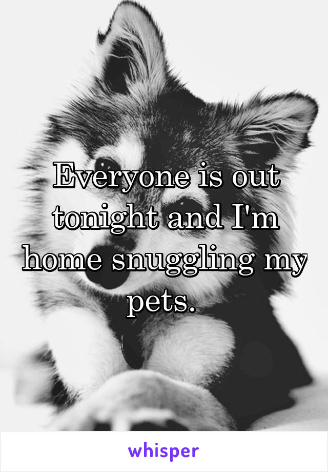 Everyone is out tonight and I'm home snuggling my pets. 