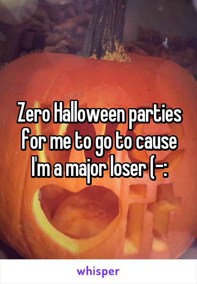 Zero Halloween parties for me to go to cause I'm a major loser (-: