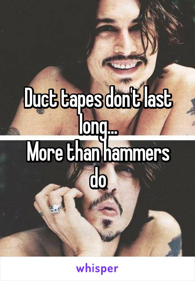 Duct tapes don't last long...
More than hammers do