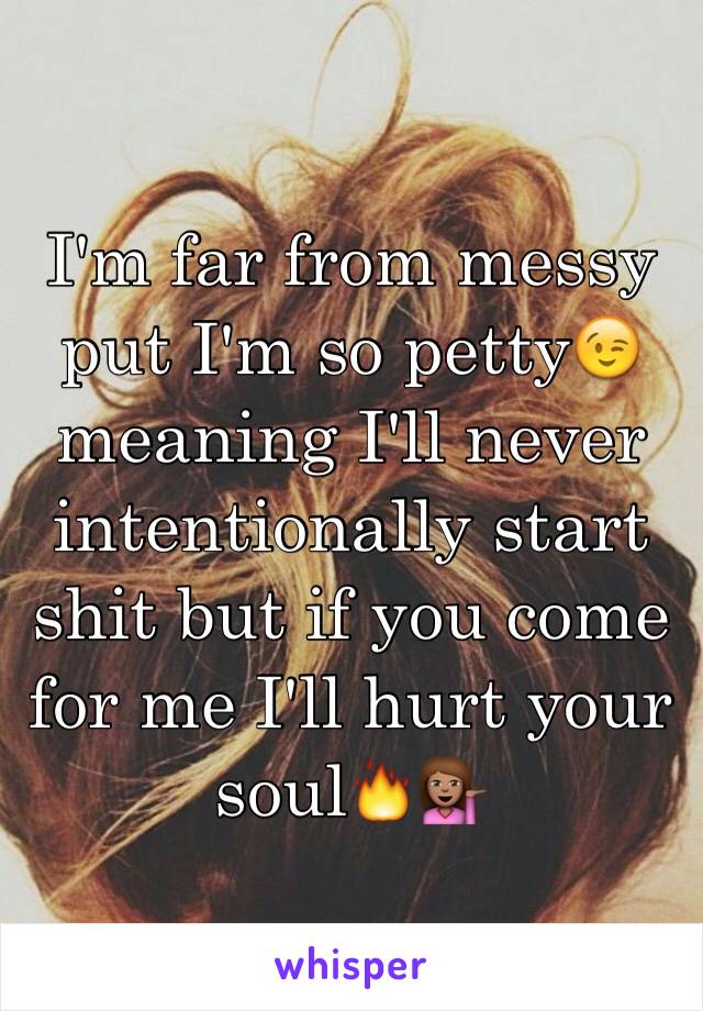 I'm far from messy put I'm so petty😉meaning I'll never intentionally start shit but if you come for me I'll hurt your soul🔥💁🏽
