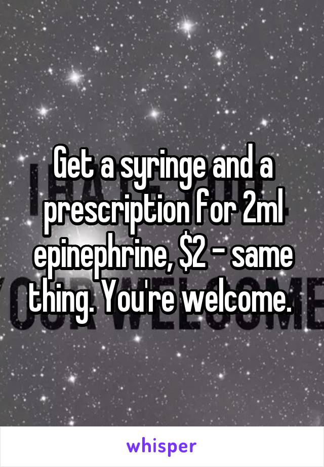 Get a syringe and a prescription for 2ml epinephrine, $2 - same thing. You're welcome. 