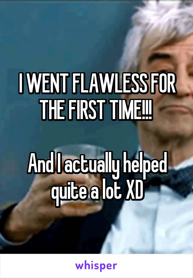 I WENT FLAWLESS FOR THE FIRST TIME!!! 

And I actually helped quite a lot XD
