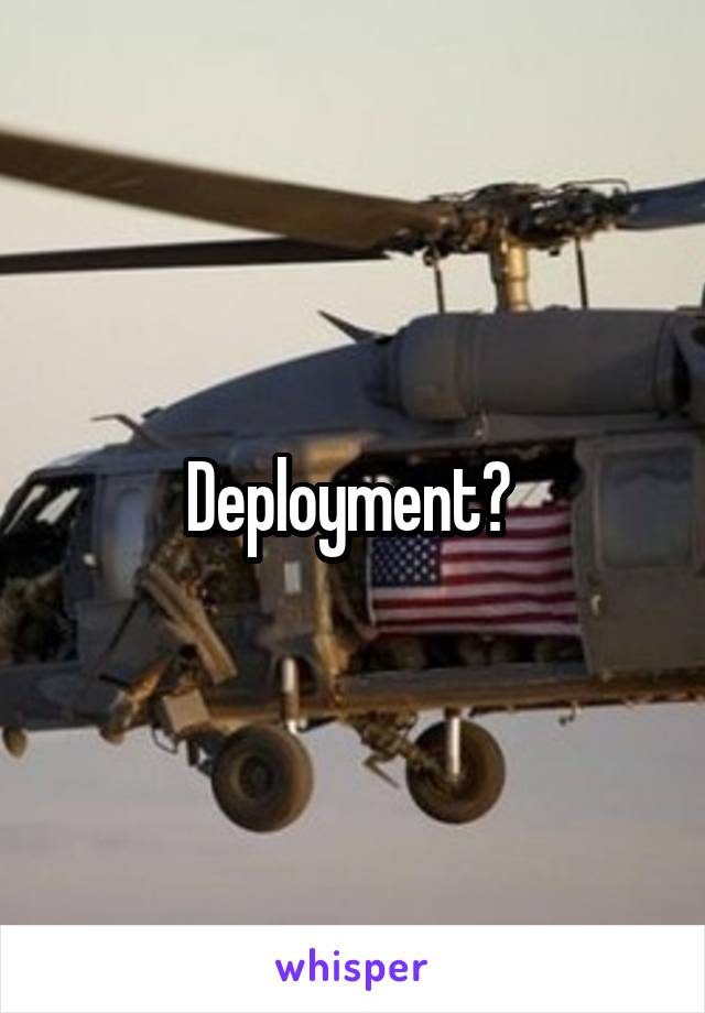 Deployment? 