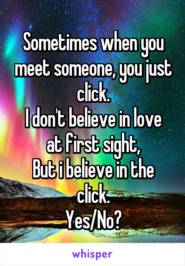 Sometimes when you meet someone, you just click.
I don't believe in love at first sight,
But i believe in the click.
Yes/No?